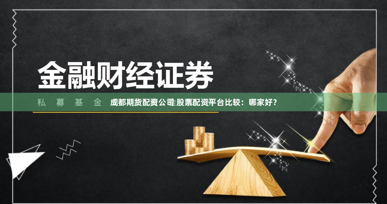 成都期货配资公司 股票配资平台比较：哪家好？