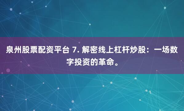 泉州股票配资平台 7. 解密线上杠杆炒股：一场数字投资的革命。