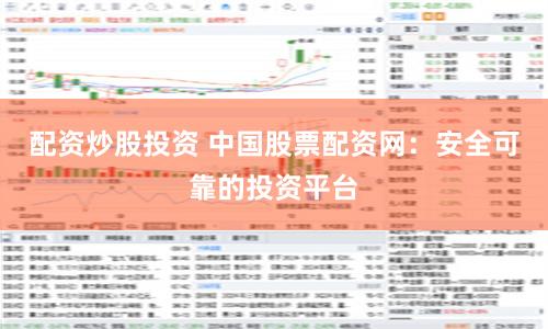 配资炒股投资 中国股票配资网：安全可靠的投资平台