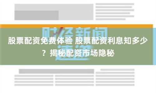 股票配资免费体验 股票配资利息知多少？揭秘配资市场隐秘
