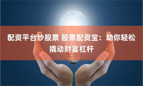 配资平台炒股票 股票配资宝：助你轻松撬动财富杠杆