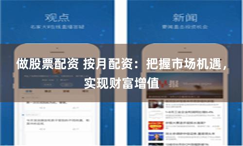 做股票配资 按月配资：把握市场机遇，实现财富增值