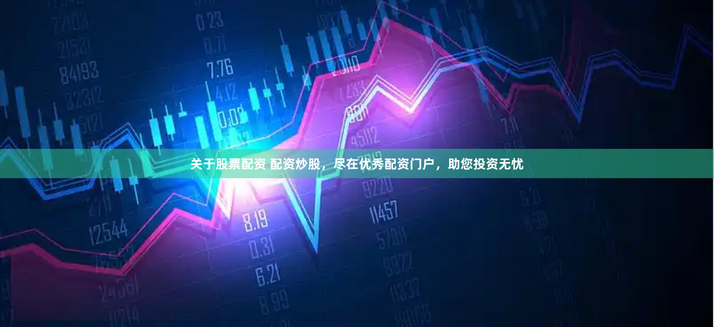 关于股票配资 配资炒股，尽在优秀配资门户，助您投资无忧