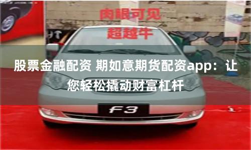 股票金融配资 期如意期货配资app：让您轻松撬动财富杠杆