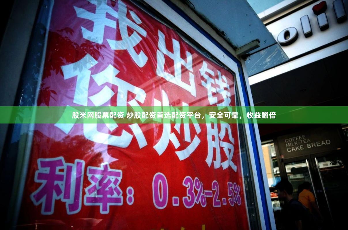 股米网股票配资 炒股配资首选配资平台，安全可靠，收益翻倍