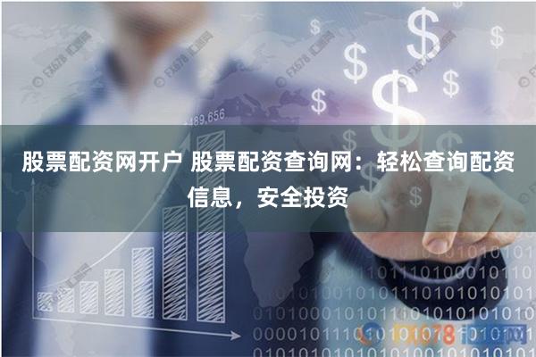 股票配资网开户 股票配资查询网：轻松查询配资信息，安全投资