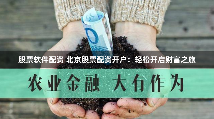 股票软件配资 北京股票配资开户：轻松开启财富之旅
