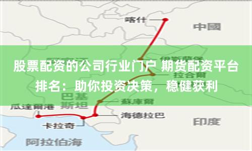 股票配资的公司行业门户 期货配资平台排名：助你投资决策，稳健获利