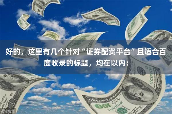 好的，这里有几个针对“证券配资平台”且适合百度收录的标题，均在以内：