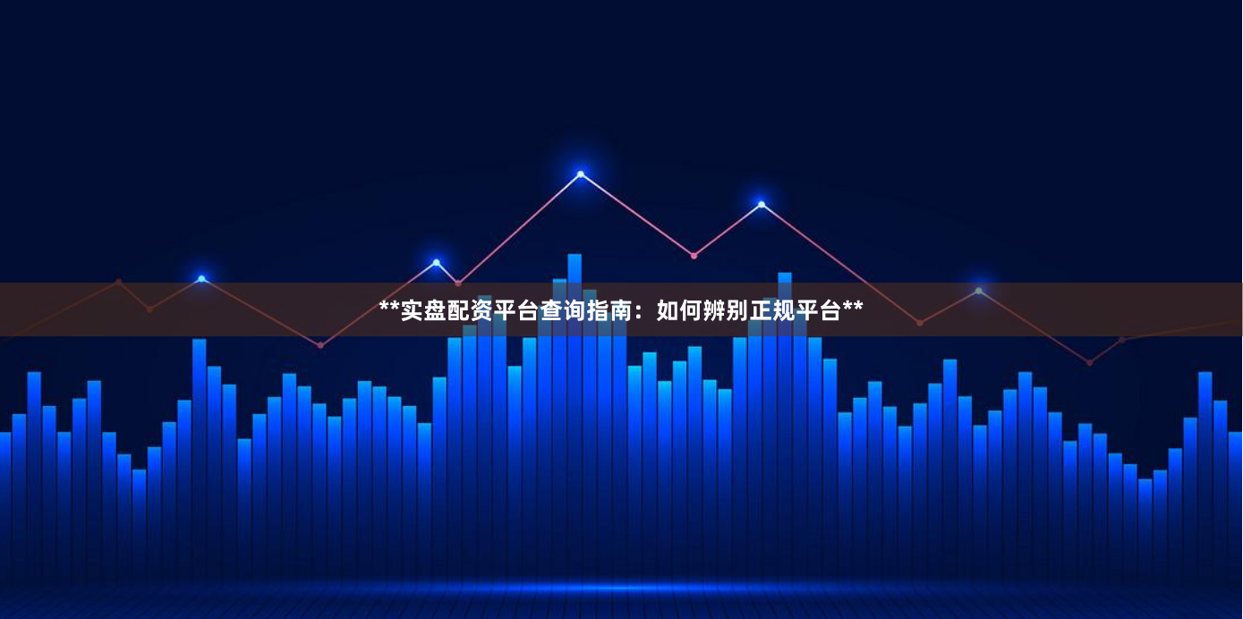 **实盘配资平台查询指南：如何辨别正规平台**