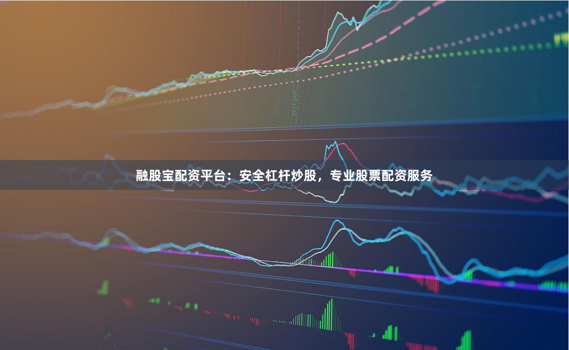 融股宝配资平台：安全杠杆炒股，专业股票配资服务