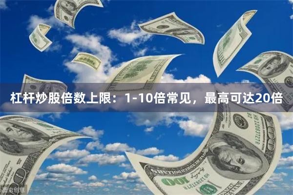杠杆炒股倍数上限：1-10倍常见，最高可达20倍