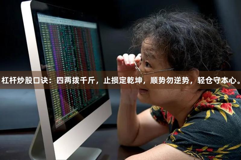 杠杆炒股口诀：四两拨千斤，止损定乾坤，顺势勿逆势，轻仓守本心。