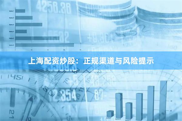 上海配资炒股：正规渠道与风险提示